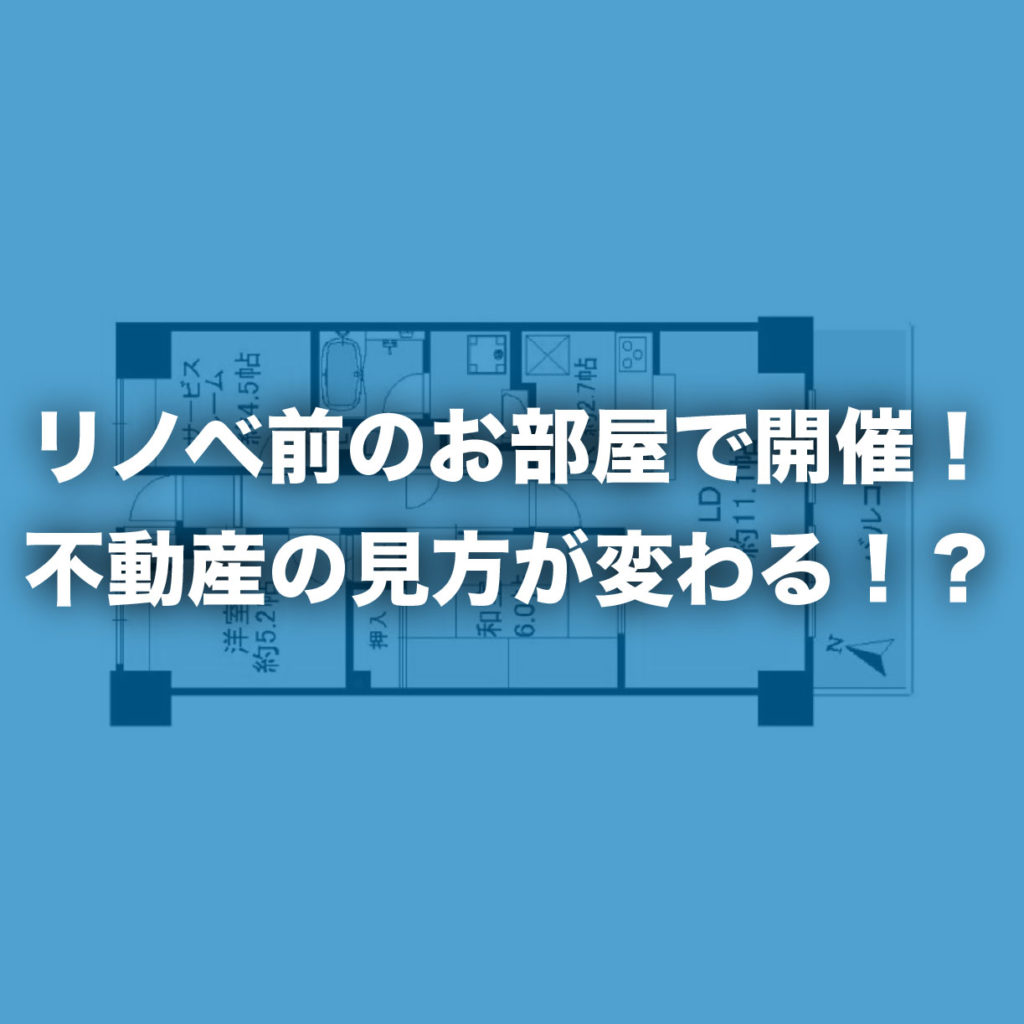 「リノベ前のお部屋で開催！不動産の見方が変わる！？」荻窪K邸